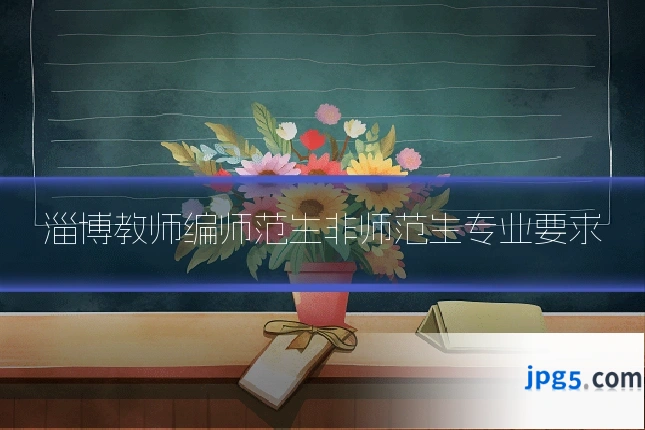 淄博教师编师范生非师范生专业要求