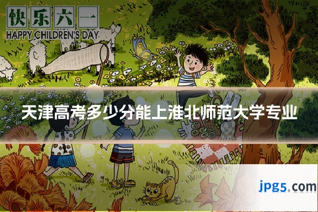 天津高考多少分能上淮北师范大学专业