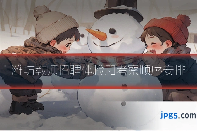 潍坊教师招聘体检和考察顺序安排