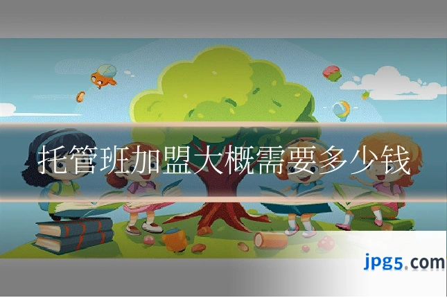 托管班加盟大概需要多少钱