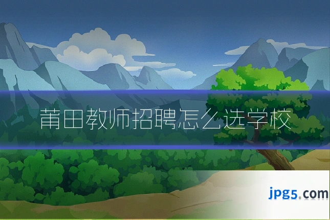 莆田教师招聘怎么选学校