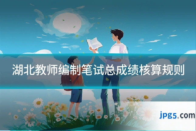 湖北教师编制笔试总成绩核算规则