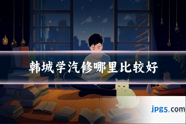 韩城学汽修哪里比较好