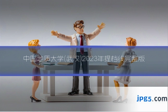 中国地质大学(武汉)2023年提档线完整版
