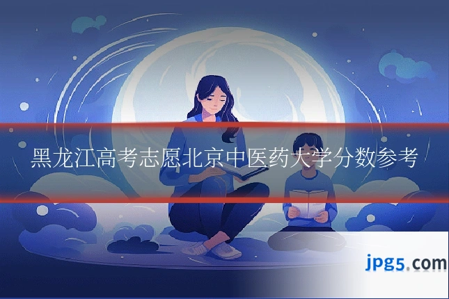 黑龙江高考志愿北京中医药大学分数参考