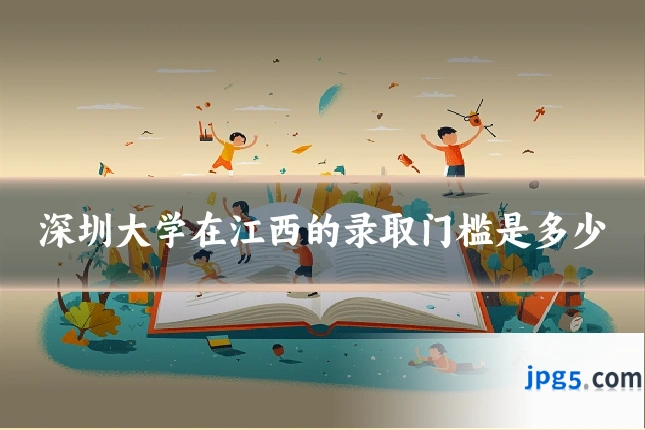 深圳大学在江西的录取门槛是多少