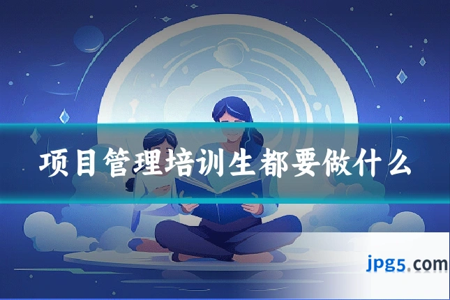 项目管理培训生都要做什么