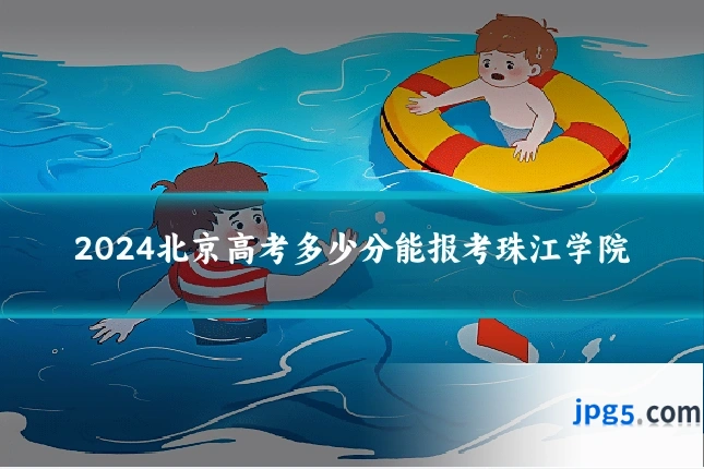 2024北京高考多少分能报考珠江学院