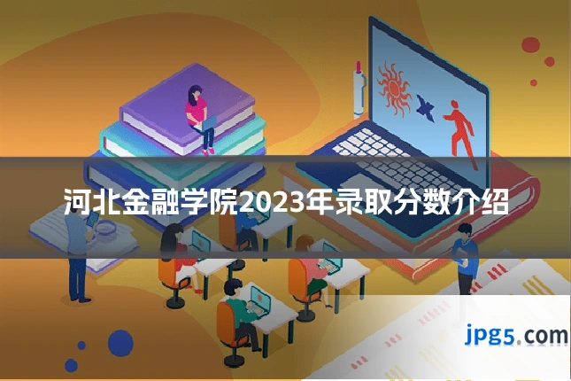 河北金融学院2023年录取分数介绍