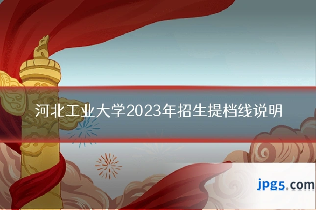 河北工业大学2023年招生提档线说明