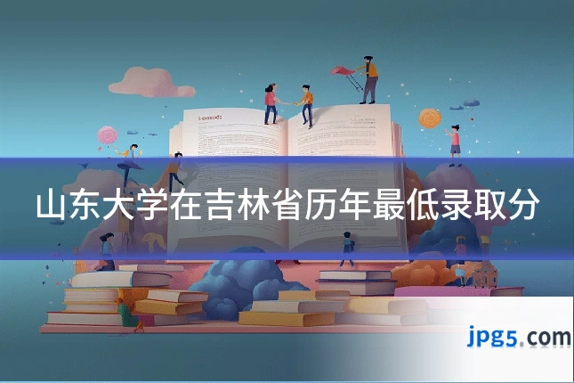 山东大学在吉林省历年最低录取分
