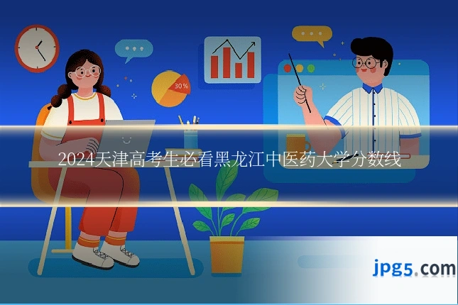 2024天津高考生必看黑龙江中医药大学分数线