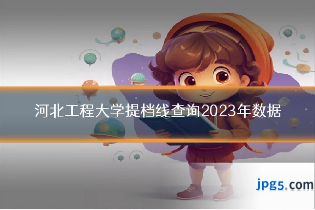 河北工程大学提档线查询2023年数据