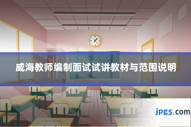 威海教师编制面试试讲教材与范围说明