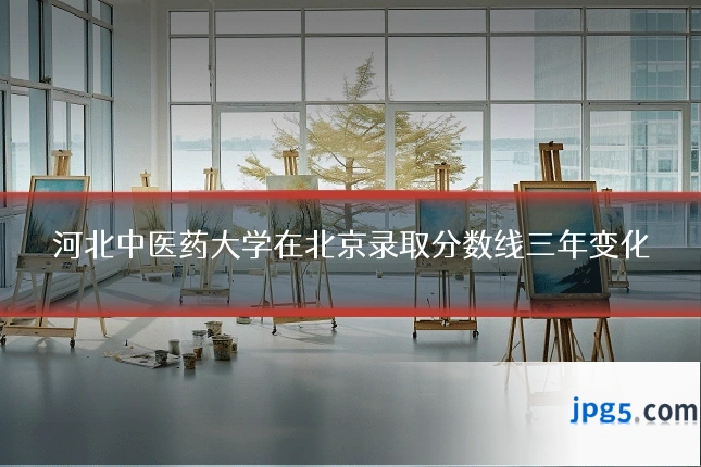 河北中医药大学在北京录取分数线三年变化