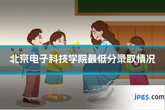 北京电子科技学院最低分录取情况