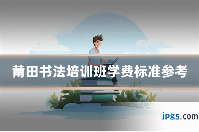 莆田书法培训班学费标准参考