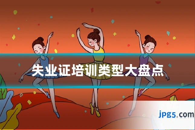 失业证培训类型大盘点