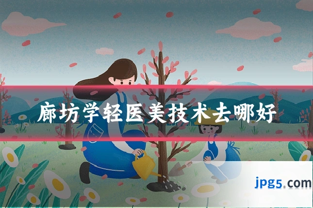 廊坊学轻医美技术去哪好