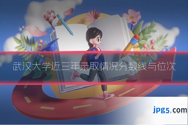 武汉大学近三年录取情况分数线与位次