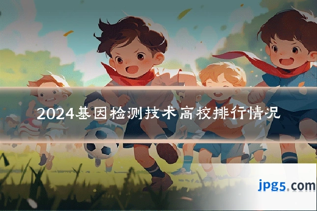 2024基因检测技术高校排行情况