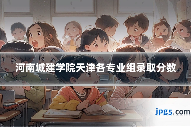 河南城建学院天津各专业组录取分数