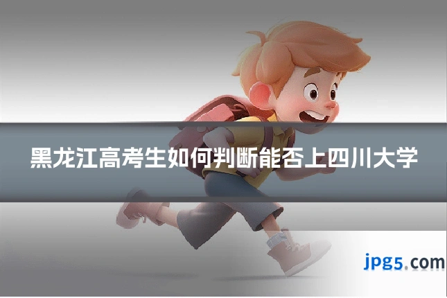 黑龙江高考生如何判断能否上四川大学