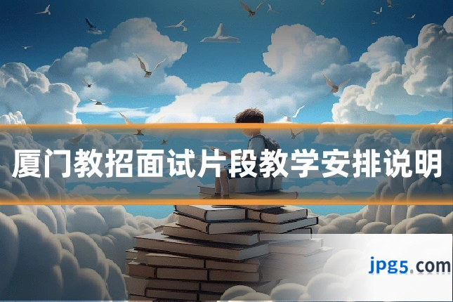 厦门教招面试片段教学安排说明