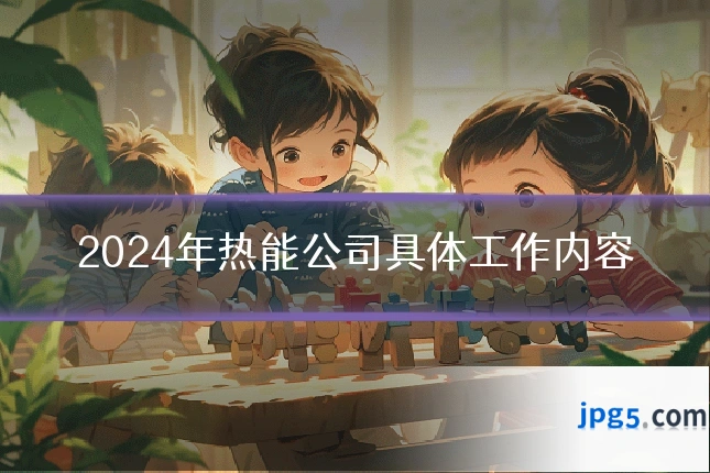 2024年热能公司具体工作内容