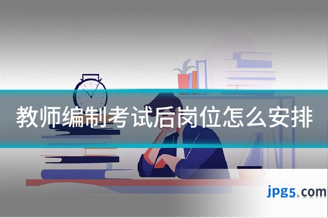 教师编制考试后岗位怎么安排