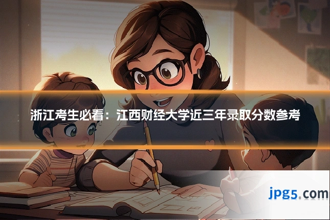 浙江考生必看：江西财经大学近三年录取分数参考