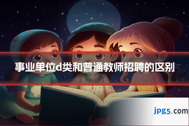 事业单位d类和普通教师招聘的区别