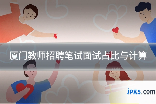 厦门教师招聘笔试面试占比与计算