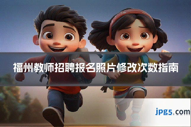 福州教师招聘报名照片修改次数指南