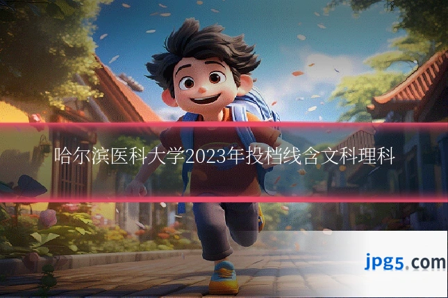 哈尔滨医科大学2023年投档线含文科理科
