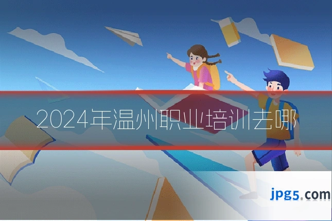 2024年温州职业培训去哪