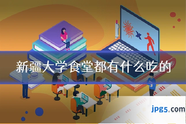 新疆大学食堂都有什么吃的
