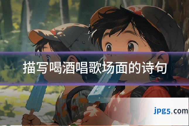 描写喝酒唱歌场面的诗句