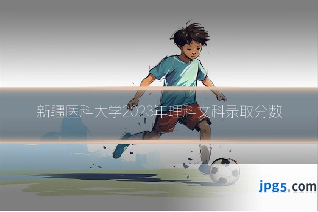 新疆医科大学2023年理科文科录取分数