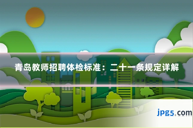 青岛教师招聘体检标准:二十一条规定详解