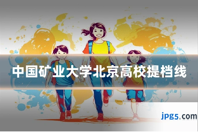 中国矿业大学北京高校提档线