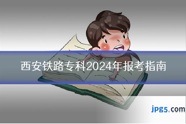 西安铁路专科2024年报考指南