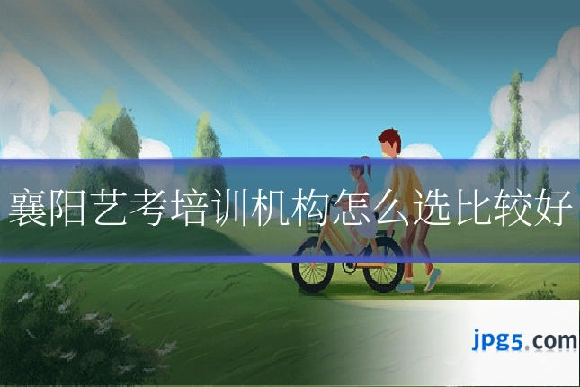 襄阳艺考培训机构怎么选比较好