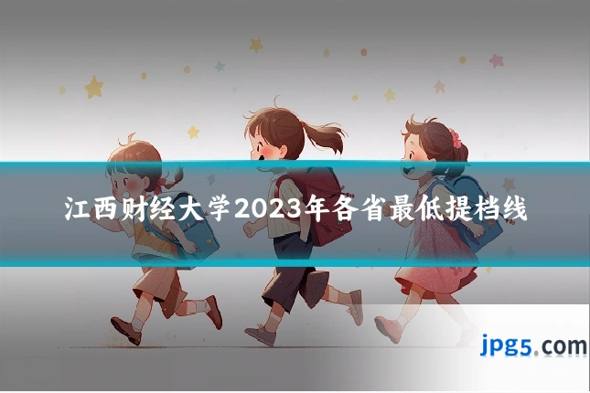 江西财经大学2023年各省最低提档线