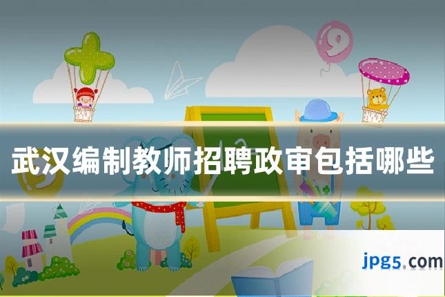 武汉编制教师招聘政审包括哪些