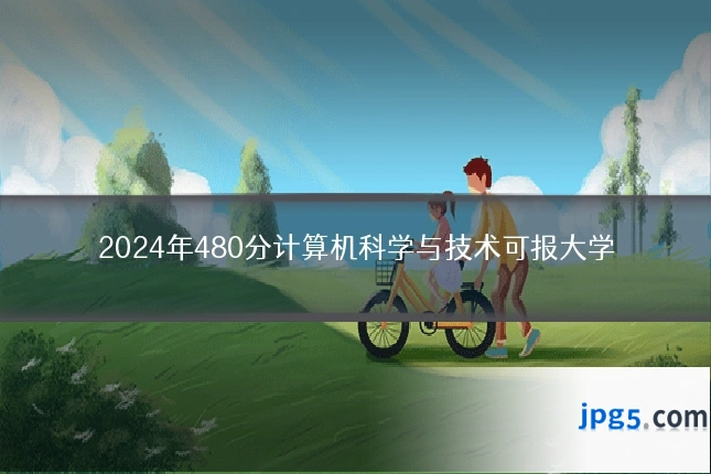 2024年480分计算机科学与技术可报大学