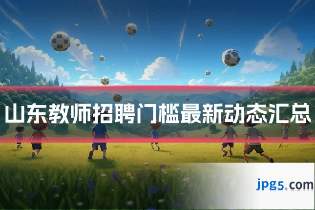 山东教师招聘门槛最新动态汇总