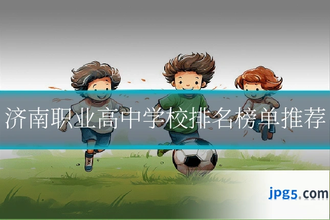 济南职业高中学校排名榜单推荐
