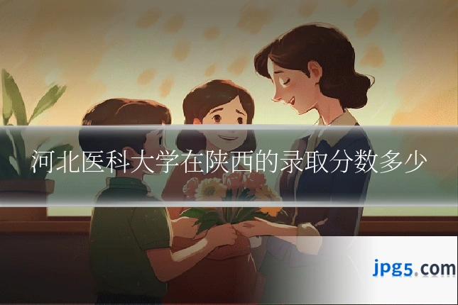 河北医科大学在陕西的录取分数多少