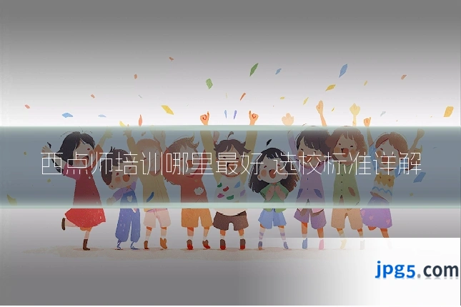 西点师培训哪里最好 选校标准详解